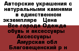 Авторские украшения с натуральными камнями в единственном экземпляре › Цена ­ 700 - Все города Одежда, обувь и аксессуары » Аксессуары   . Амурская обл.,Благовещенский р-н